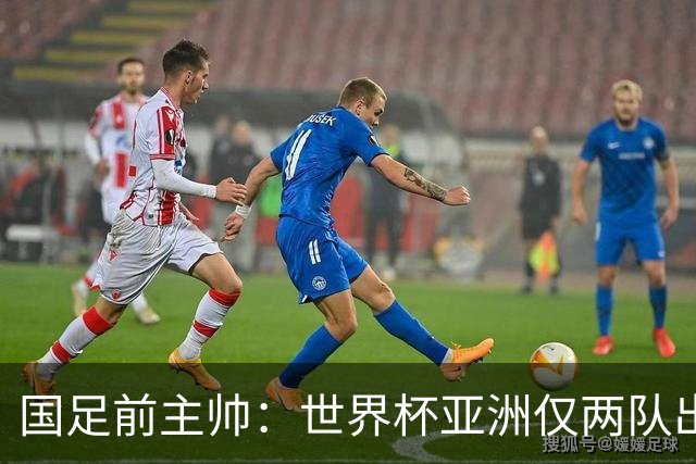 国足前主帅：世界杯亚洲仅两队出线并不意外