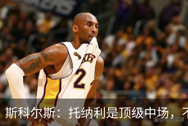 斯科尔斯：托纳利是顶级中场，不知曼联是否愿意花1亿镑签他