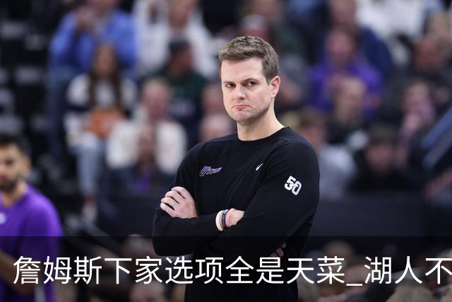 詹姆斯下家选项全是天菜 湖人不给的体面这些队能给