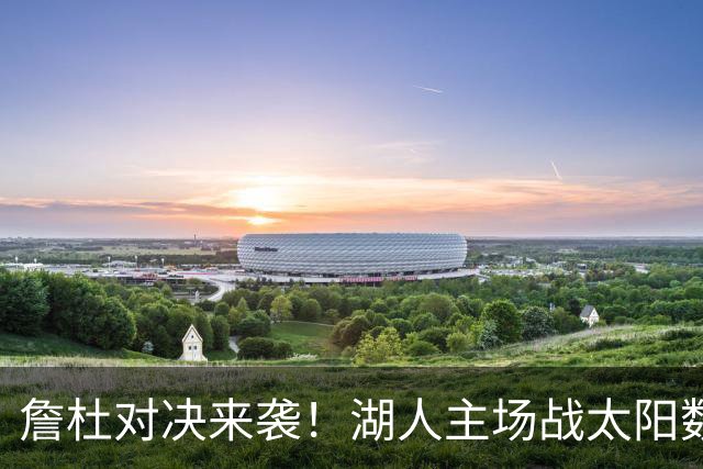 詹杜对决来袭！湖人主场战太阳数据示难逃连败