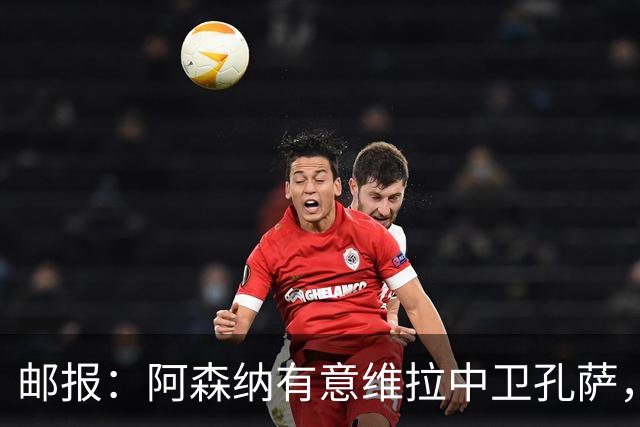 邮报：阿森纳有意维拉中卫孔萨，认为3500万镑就有机会签下他